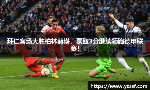 拜仁客场大胜柏林赫塔，豪取3分继续领跑德甲联赛！