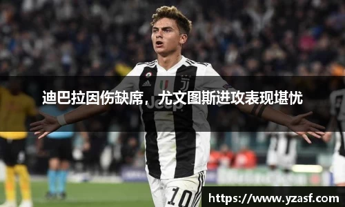 迪巴拉因伤缺席，尤文图斯进攻表现堪忧