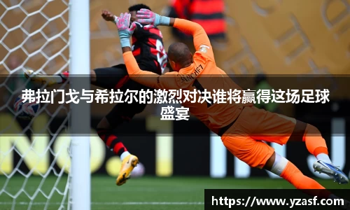 弗拉门戈与希拉尔的激烈对决谁将赢得这场足球盛宴