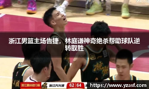 浙江男篮主场告捷，林庭谦神奇绝杀帮助球队逆转取胜